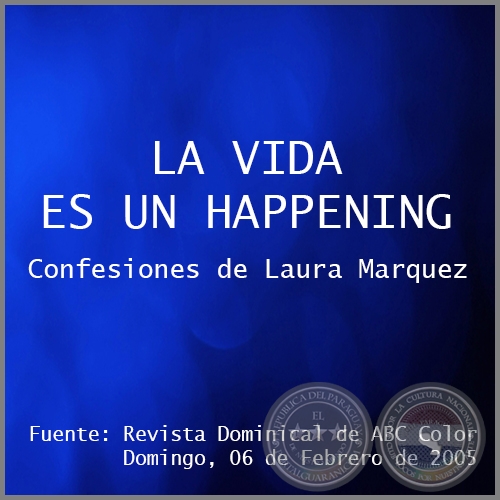 LA VIDA ES UN HAPPENING - Confesiones de Laura Marquez - Domingo, 06 de Febrero de 2005